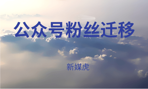 新媒虎-微信公众号粉丝迁移 新媒虎-微信公众号粉丝迁移