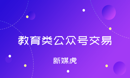 新媒虎-教育类公众号交易 新媒虎-教育类公众号交易