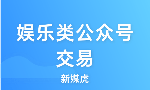 新媒虎-娱乐类公众号交易 新媒虎-娱乐类公众号交易