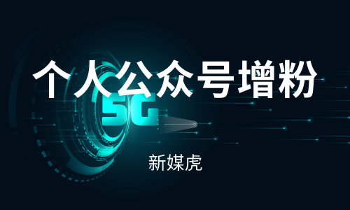 个人公众号增粉-新媒虎 个人公众号增粉-新媒虎