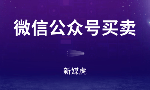 微信公众号买卖-新媒虎 微信公众号买卖-新媒虎