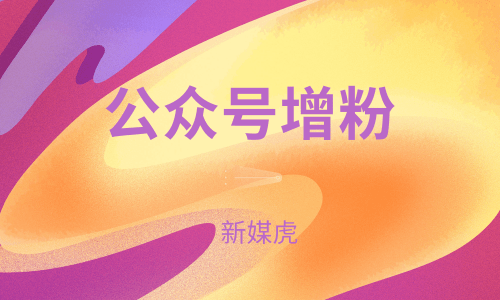 个人公众号涨粉-新媒虎 个人公众号涨粉-新媒虎
